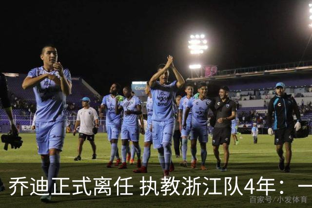乔迪正式离任 执教浙江队4年：一段美妙的旅程