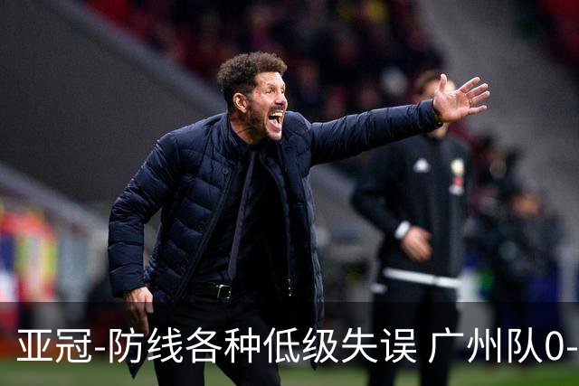 亚冠-防线各种低级失误 广州队0-5大阪樱花五连败