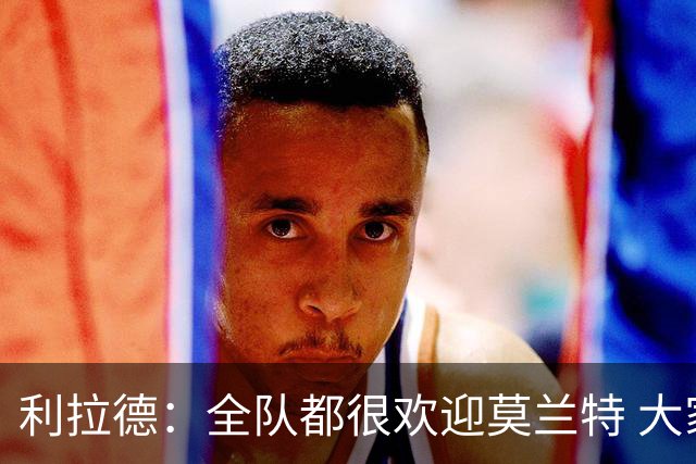 利拉德：全队都很欢迎莫兰特 大家相处得也非常融洽