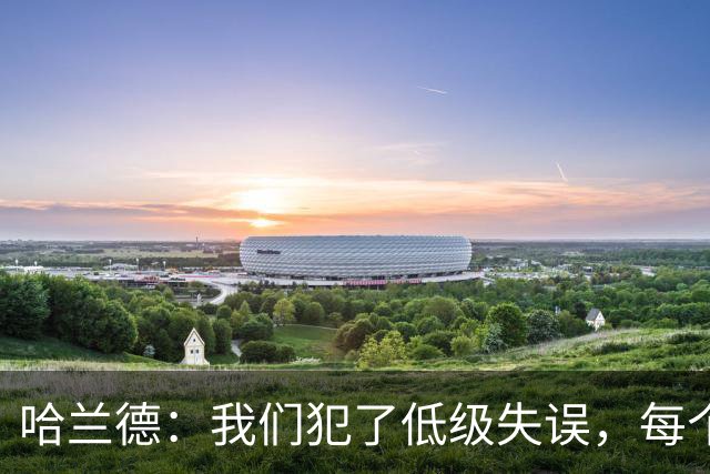 哈兰德：我们犯了低级失误，每个人都要反省自己
