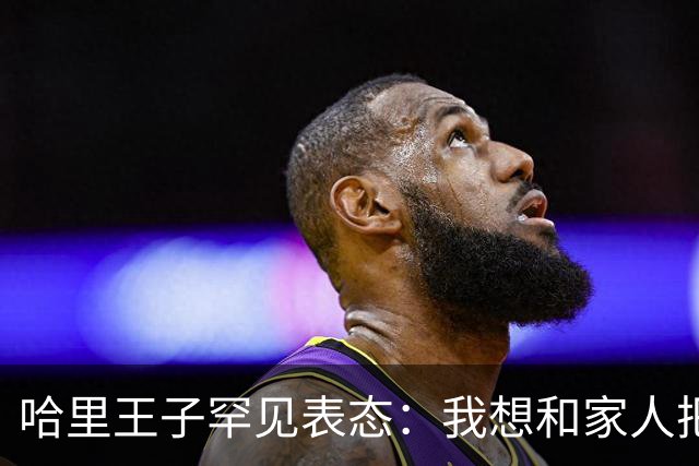 哈里王子罕见表态：我想和家人把关系修复好