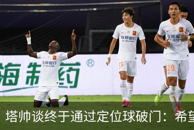 塔帅谈终于通过定位球破门：希望现在大家总算满意了吧