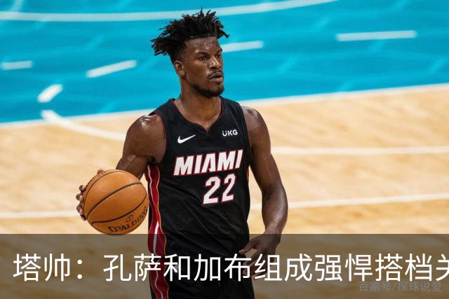 塔帅：孔萨和加布组成强悍搭档关系，但我们仍想念萨利巴也需要他