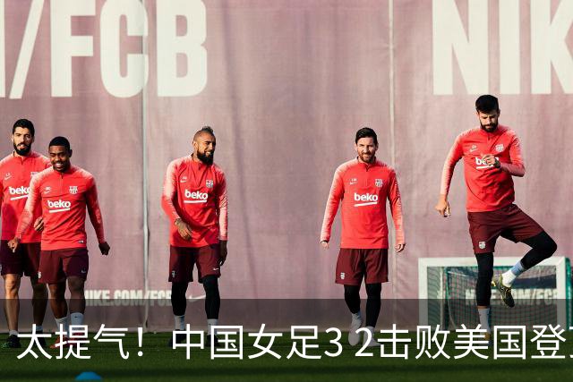 太提气！中国女足3 2击败美国登顶第1，U17世界杯排名大变，16强对阵名单新鲜出炉