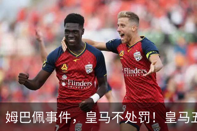 姆巴佩事件，皇马不处罚！皇马五家中资赞助商盘点：玲珑、石头、宝时得、博达新能、海信
