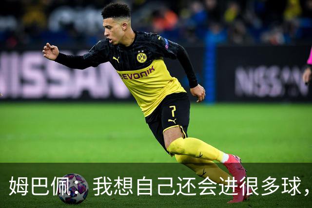 姆巴佩：我想自己还会进很多球，今天赢球比百球更重要