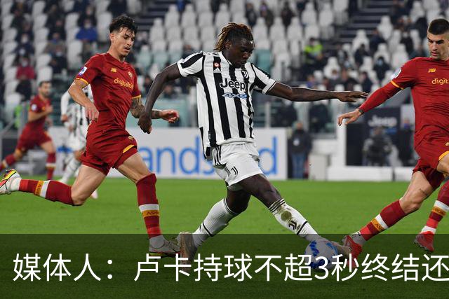 媒体人：卢卡持球不超3秒终结还行 超过大概率失误还拖慢全队节奏