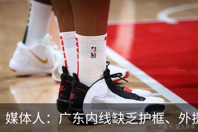 媒体人：广东内线缺乏护框、外援缺乏进攻威胁性的短板暴露无遗