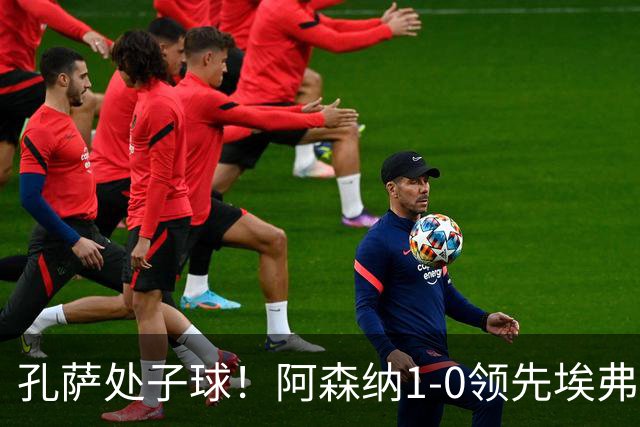 孔萨处子球！阿森纳1-0领先埃弗顿