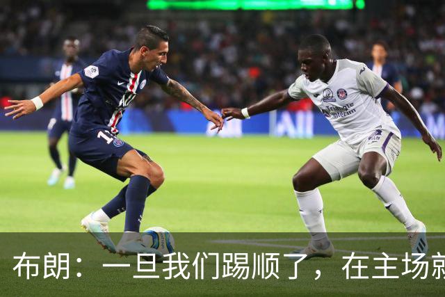 布朗：一旦我们踢顺了，在主场就很难有人能够阻挡我们