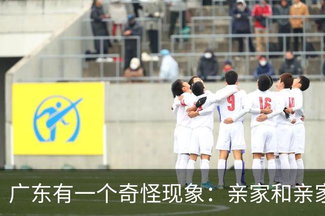 广东有一个奇怪现象：亲家和亲家之间，好像都不怎么联系