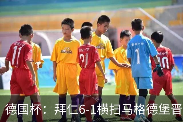 德国杯：拜仁6-1横扫马格德堡晋级，奥利塞两球凯恩轮休