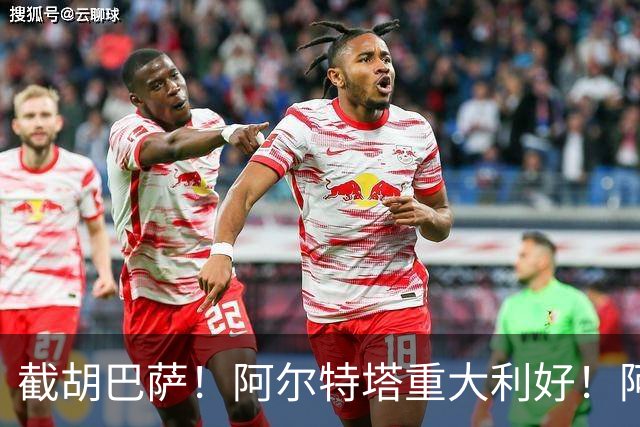 截胡巴萨！阿尔特塔重大利好！阿森纳抢先锁定欧冠封神神锋