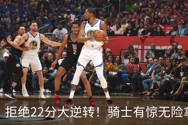 拒绝22分大逆转！骑士有惊无险拿到首胜，哈登8中1轰12分8助