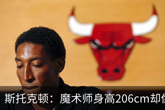 斯托克顿：魔术师身高206cm却像小个子一样控球 传球视野太出色