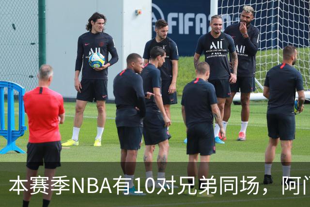 本赛季NBA有10对兄弟同场，阿门与奥萨尔领衔