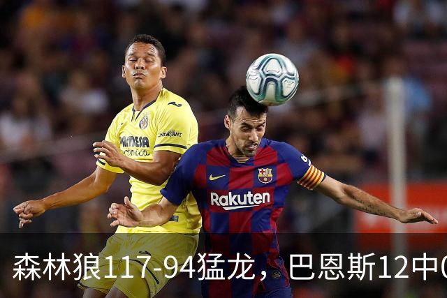 森林狼117-94猛龙，巴恩斯12中0，爱德华兹26分，伦纳德缺阵