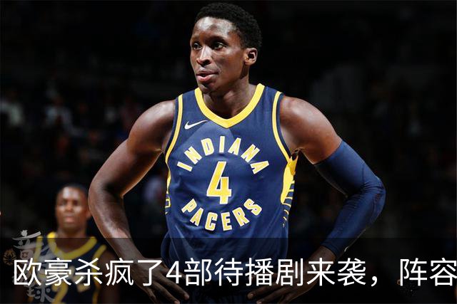 欧豪杀疯了4部待播剧来袭，阵容都不错，想追哪部