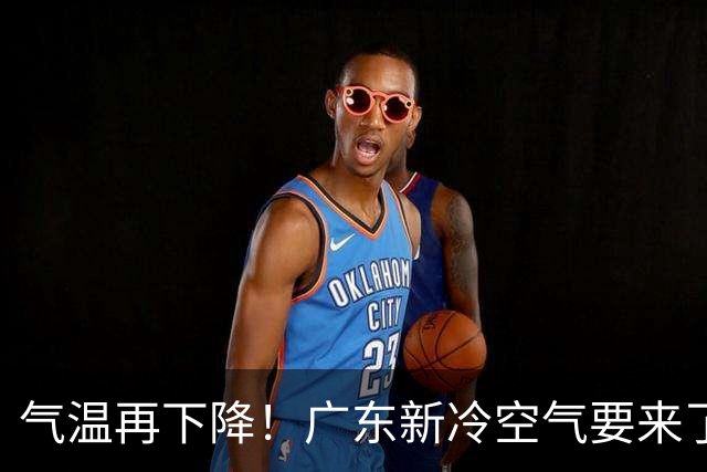气温再下降！广东新冷空气要来了
