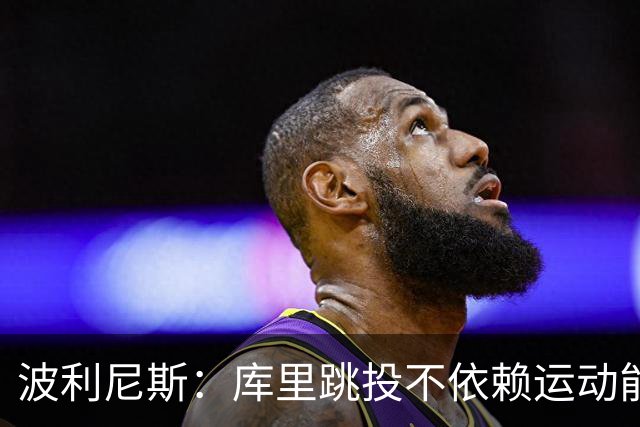 波利尼斯：库里跳投不依赖运动能力 他的投篮能力不会随年龄消退
