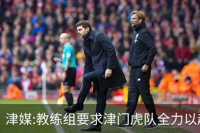 津媒:教练组要求津门虎队全力以赴 认真对待事关冠军归属的收官战