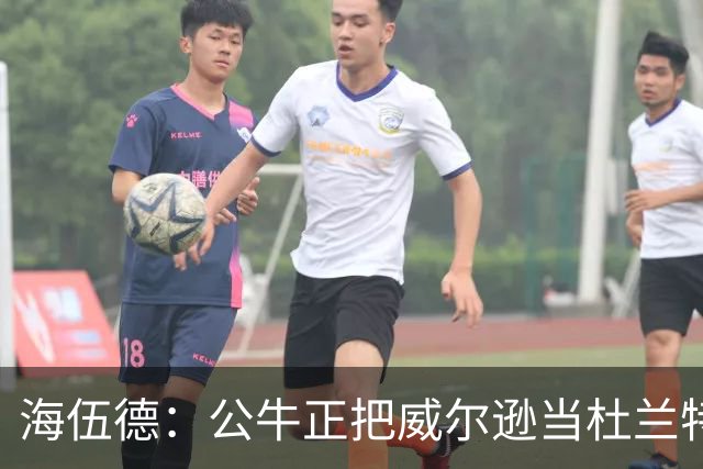海伍德：公牛正把威尔逊当杜兰特用 而他的模板更像加内特