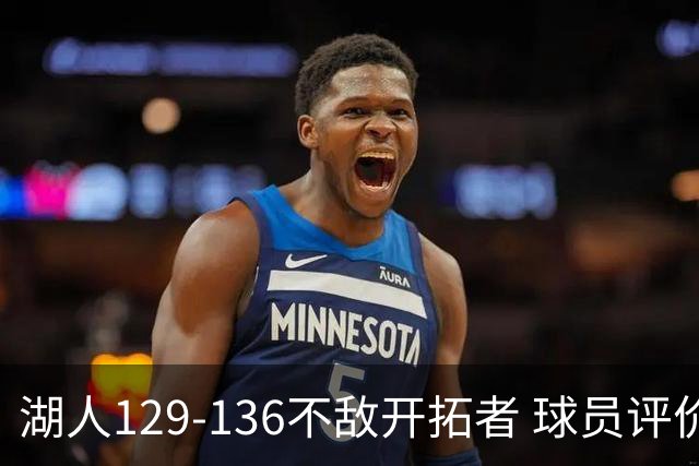 湖人129-136不敌开拓者 球员评价：4人优秀，2人及格，4人低迷
