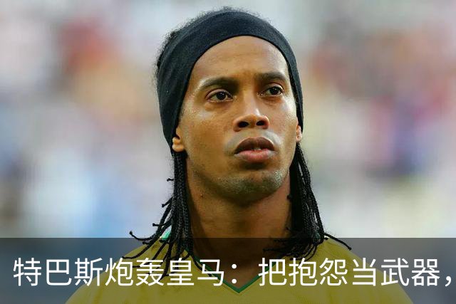 特巴斯炮轰皇马：把抱怨当武器，这套手法像戈培尔