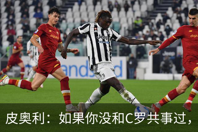 皮奥利：如果你没和C罗共事过，就不会意识到他有多么伟大