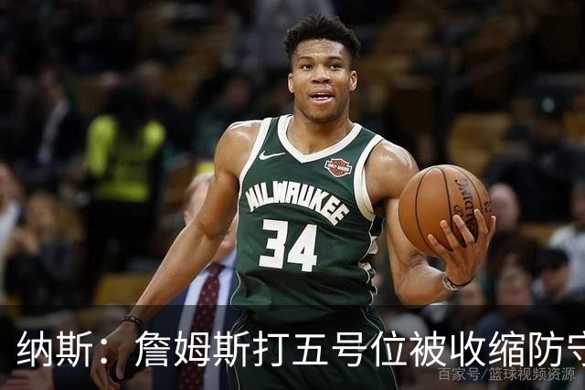 纳斯：詹姆斯打五号位被收缩防守，队友不能站着看