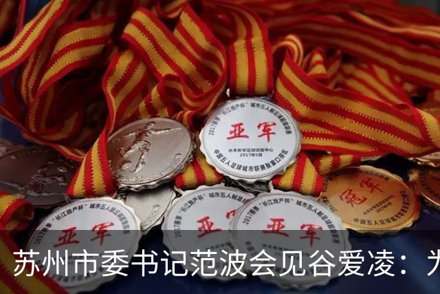 苏州市委书记范波会见谷爱凌：为祖国赢得荣誉，为当代青年树立榜样