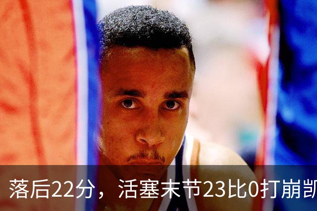 落后22分，活塞末节23比0打崩凯尔特人