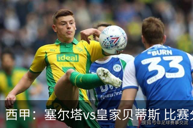 西甲：塞尔塔vs皇家贝蒂斯 比赛分析
