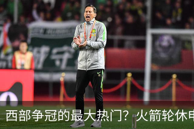 西部争冠的最大热门？火箭轮休申京照样5连胜