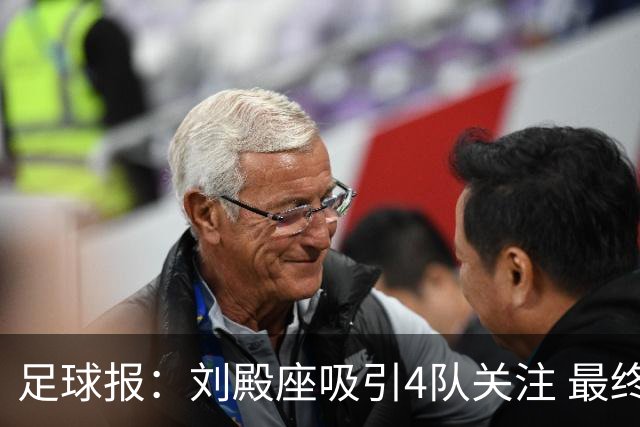 足球报：刘殿座吸引4队关注 最终选择蓉城