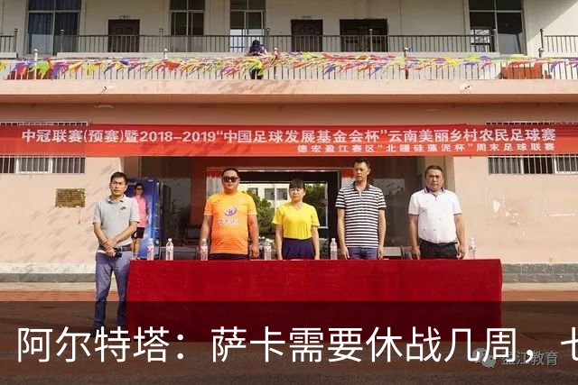 阿尔特塔：萨卡需要休战几周，七到十天后我们可能再对他进行检查