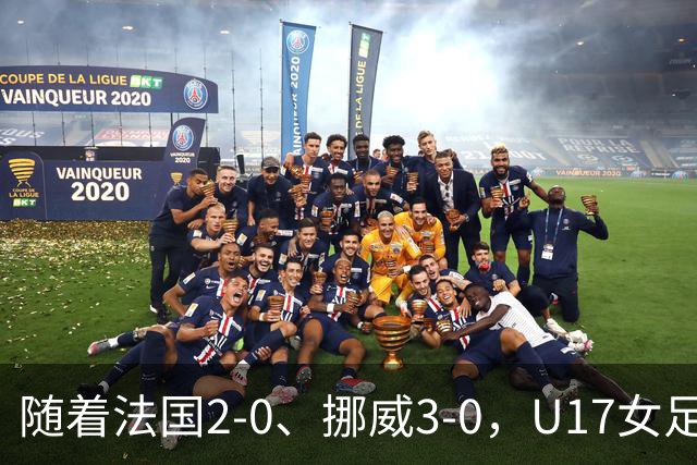 随着法国2-0、挪威3-0，U17女足世界杯最新积分榜出炉