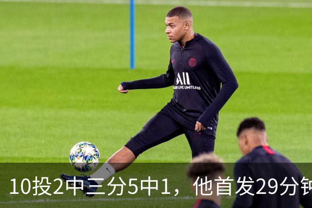 10投2中三分5中1，他首发29分钟只拿5分还送出4失误