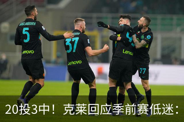 20投3中！克莱回应季前赛低迷：常规赛周三才开始