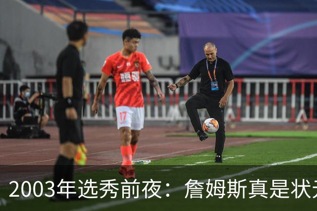 2003年选秀前夜：詹姆斯真是状元？还是票房状元？
