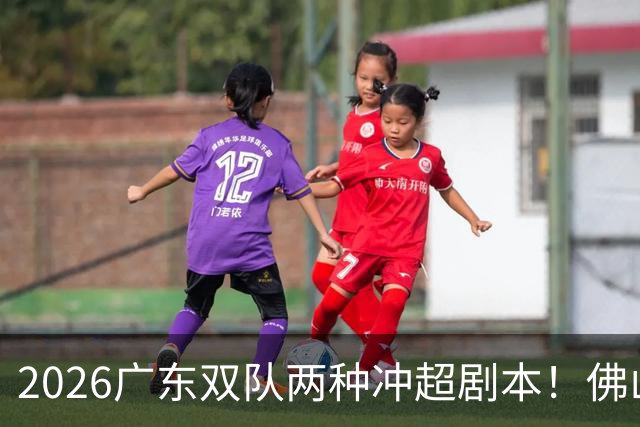 2026广东双队两种冲超剧本！佛山提前降级，广州豹一路冲超