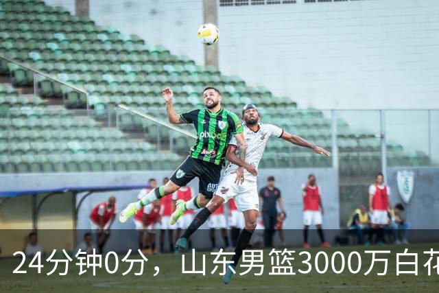 24分钟0分，山东男篮3000万白花了？男篮国手首秀崩盘
