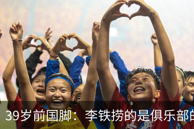 39岁前国脚：李铁捞的是俱乐部的钱！没捞球员钱 里皮3次请我吃饭