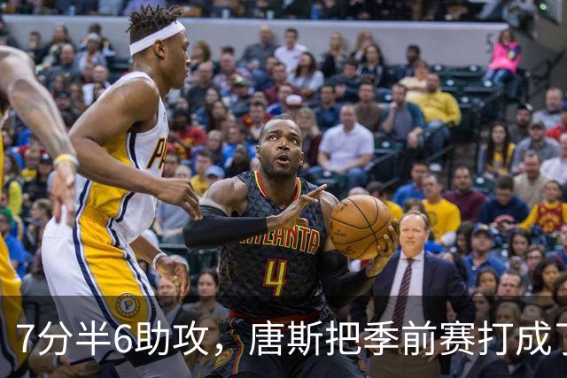 7分半6助攻，唐斯把季前赛打成了季后赛