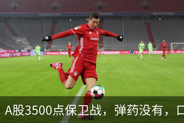 A股3500点保卫战，弹药没有，口号管够！
