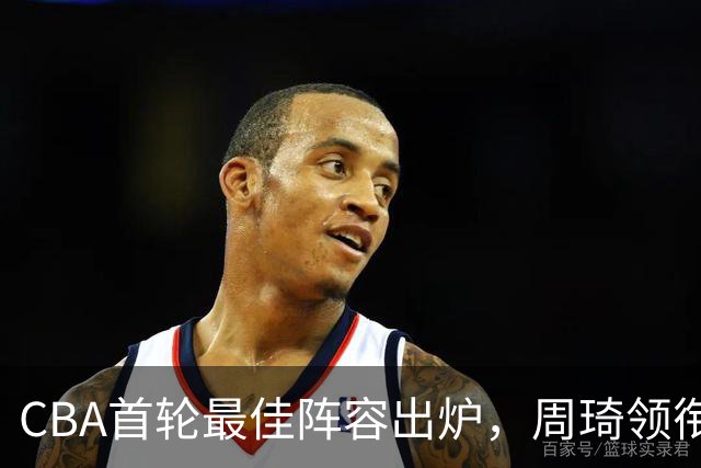 CBA首轮最佳阵容出炉，周琦领衔，陈国豪上榜，这2人落选引发争议