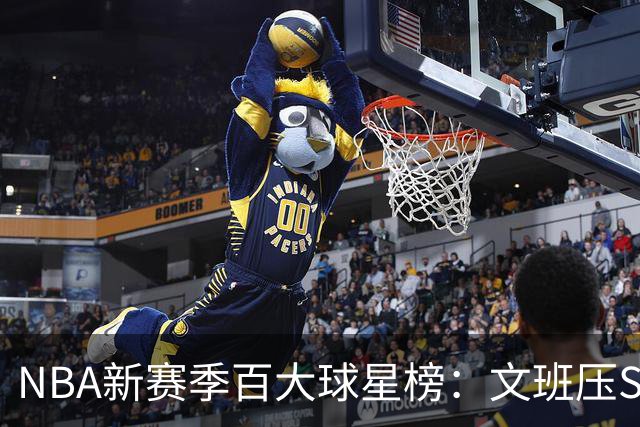 NBA新赛季百大球星榜：文班压SGA居首 库里10阿杜15詹姆斯19